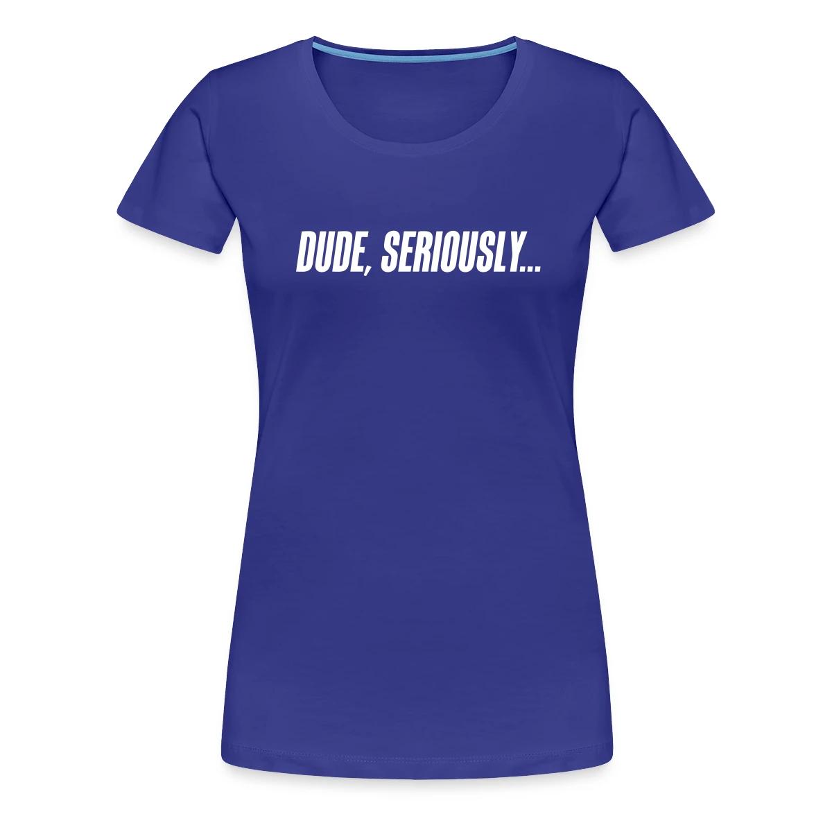 Dude seriously - Women's Premium T-shirt