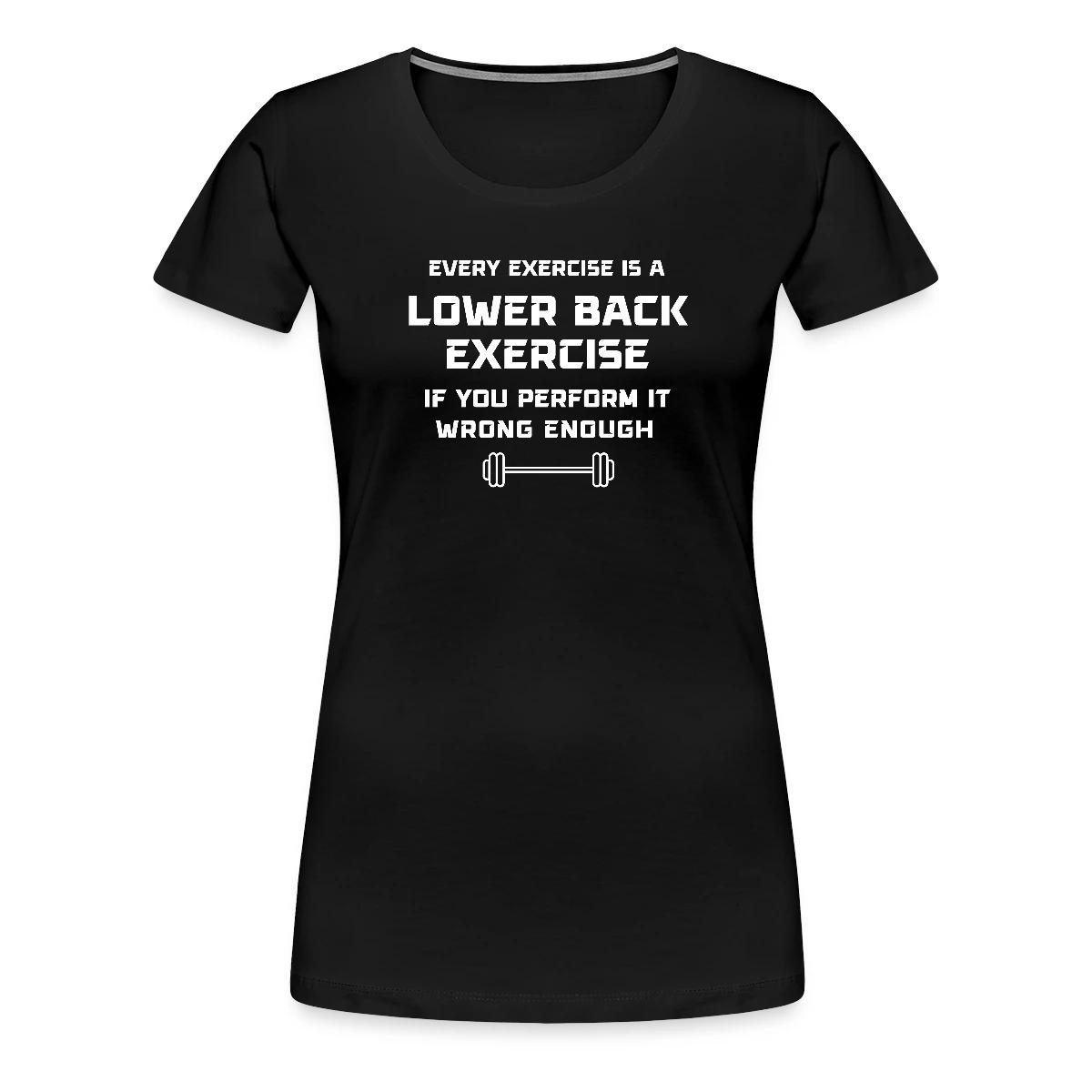 Every exercise is a lower back exercise if you - Women's Premium T-shirt