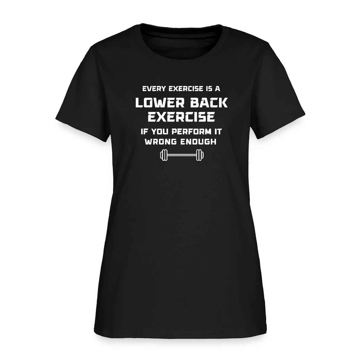 Every exercise is a lower back exercise if you - Women's T-shirt