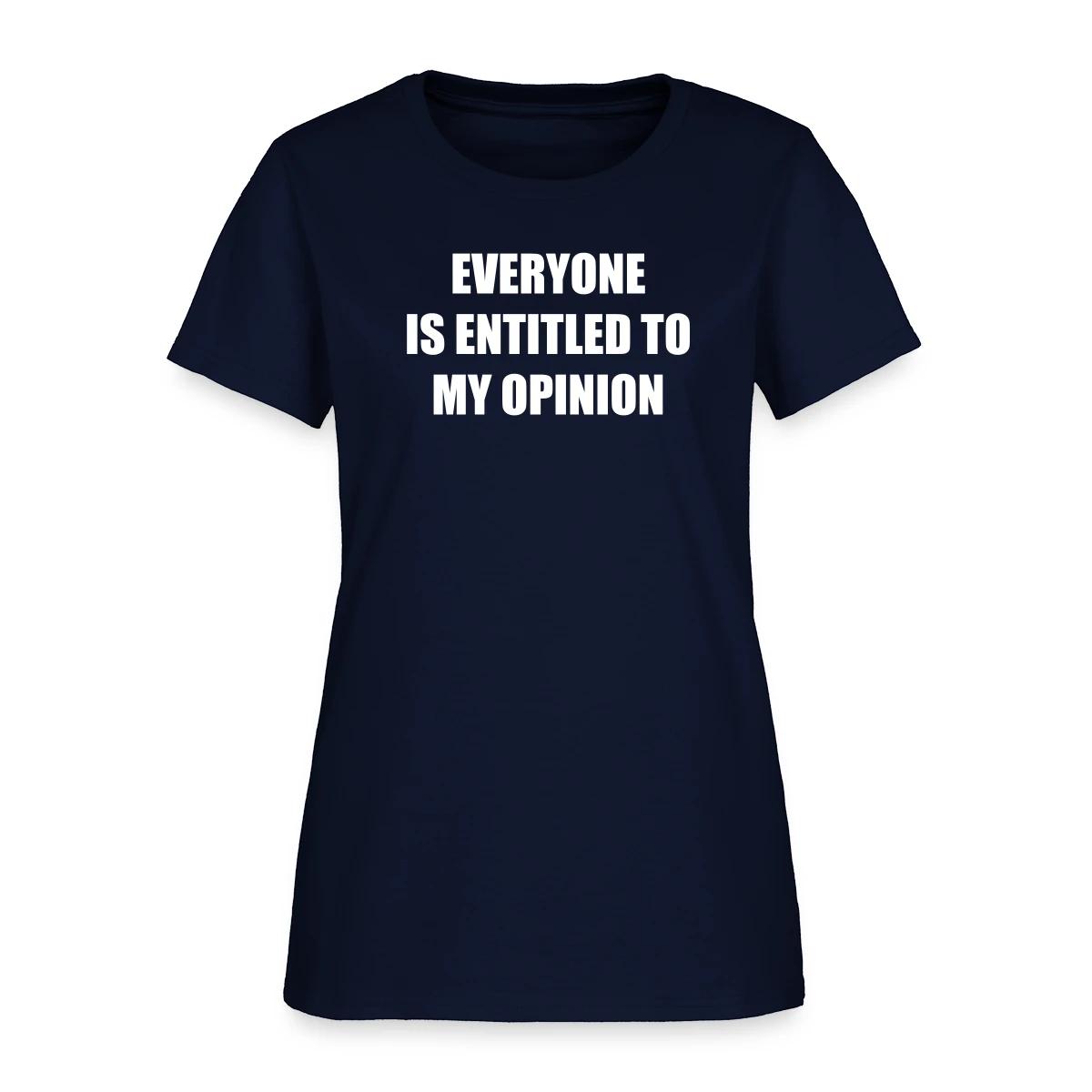 Everyone is entitled to my opinion - Women's T-shirt