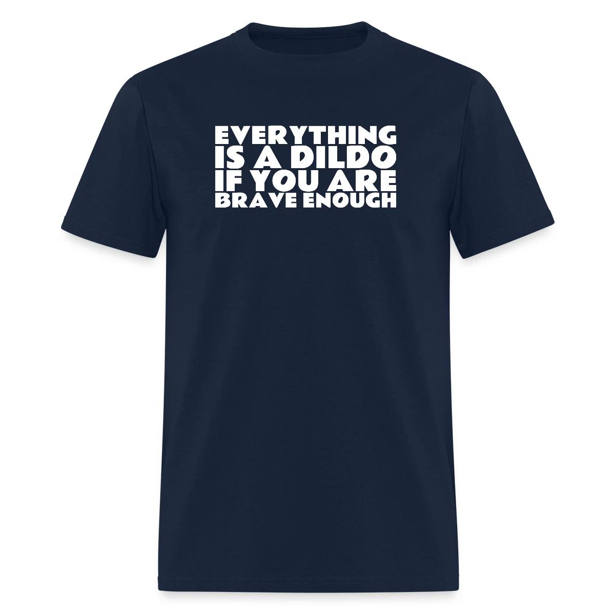 Everything is a dildo if you are brave enough - Men's T-shirt