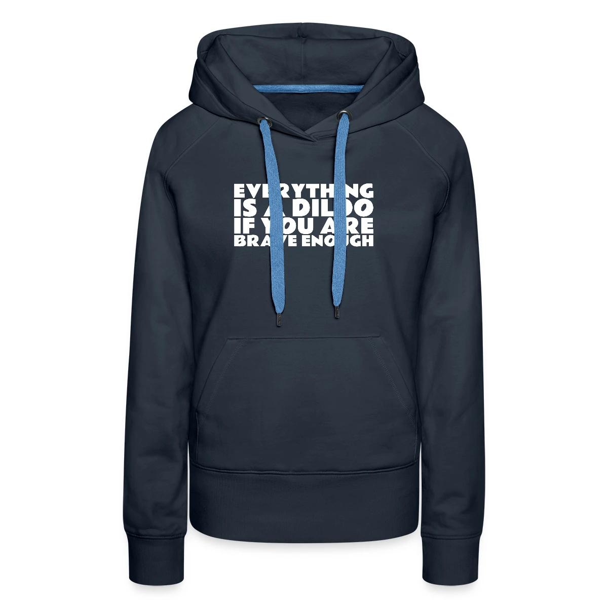 Everything is a dildo if you are brave enough - Women's premium hoodies