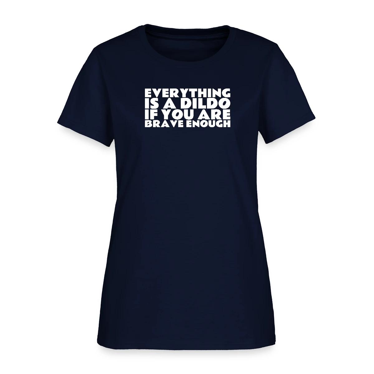 Everything is a dildo if you are brave enough - Women's T-shirt