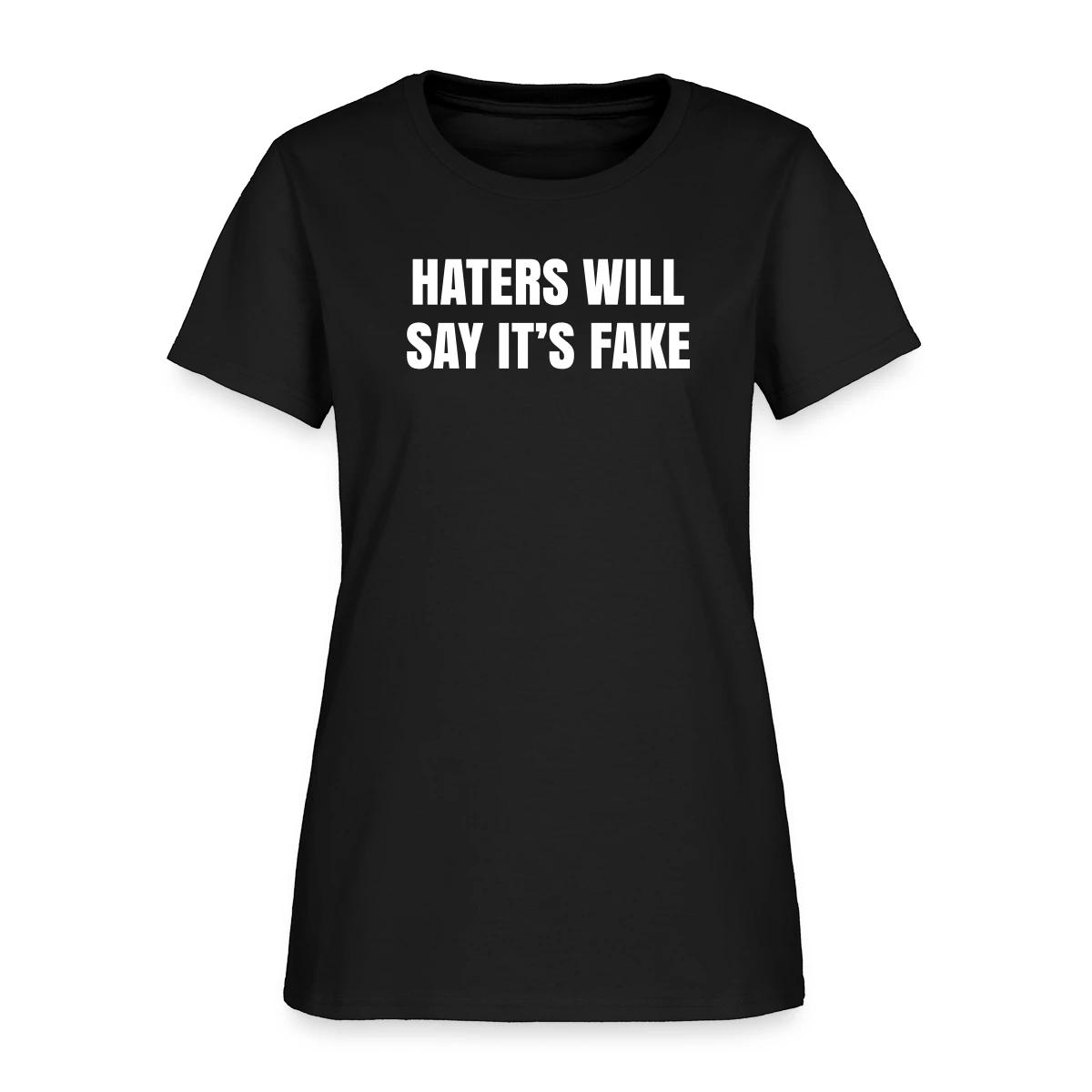Haters will say it's fake - Women's T-shirt