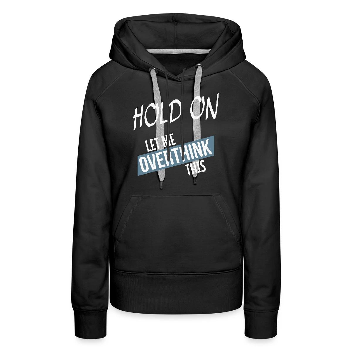 Hold on - Let me overthink this - Women's premium hoodies