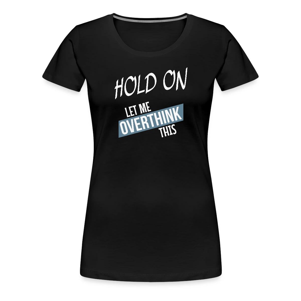 Hold on - Let me overthink this - Women's Premium T-shirt