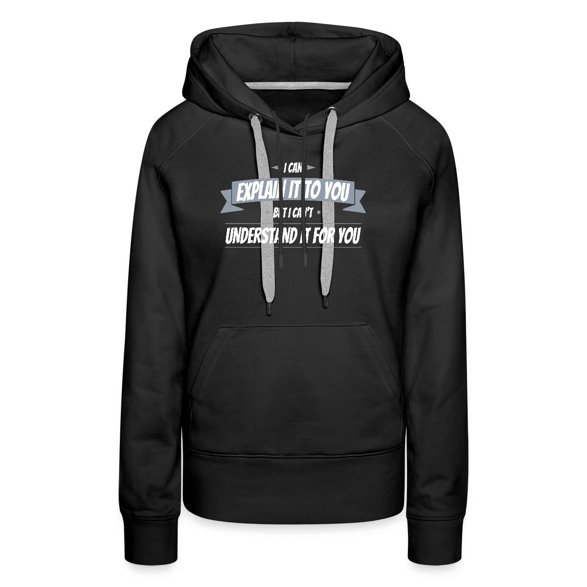 I can explain it to you but i cant understand ... - Women's premium hoodies