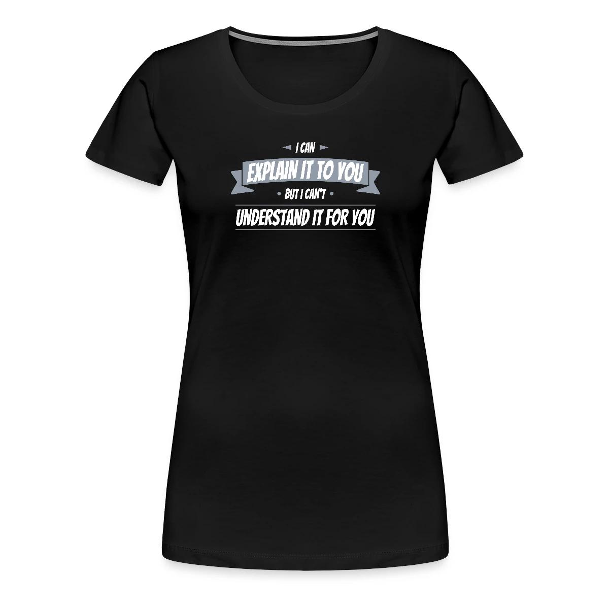 I can explain it to you but i cant understand ... - Women's Premium T-shirt