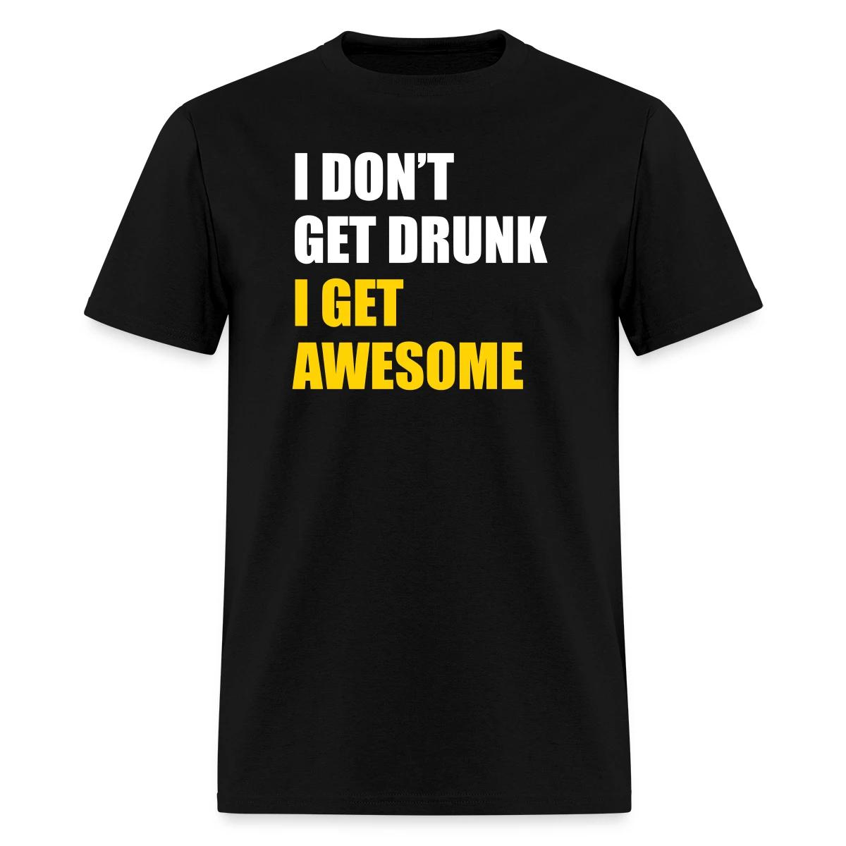 I don't get drunk - I get awesome - Men's T-shirt
