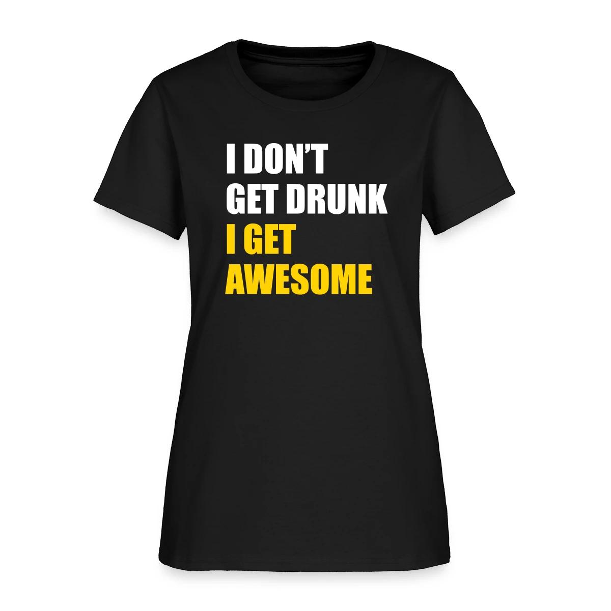 I don't get drunk - I get awesome - Women's T-shirt