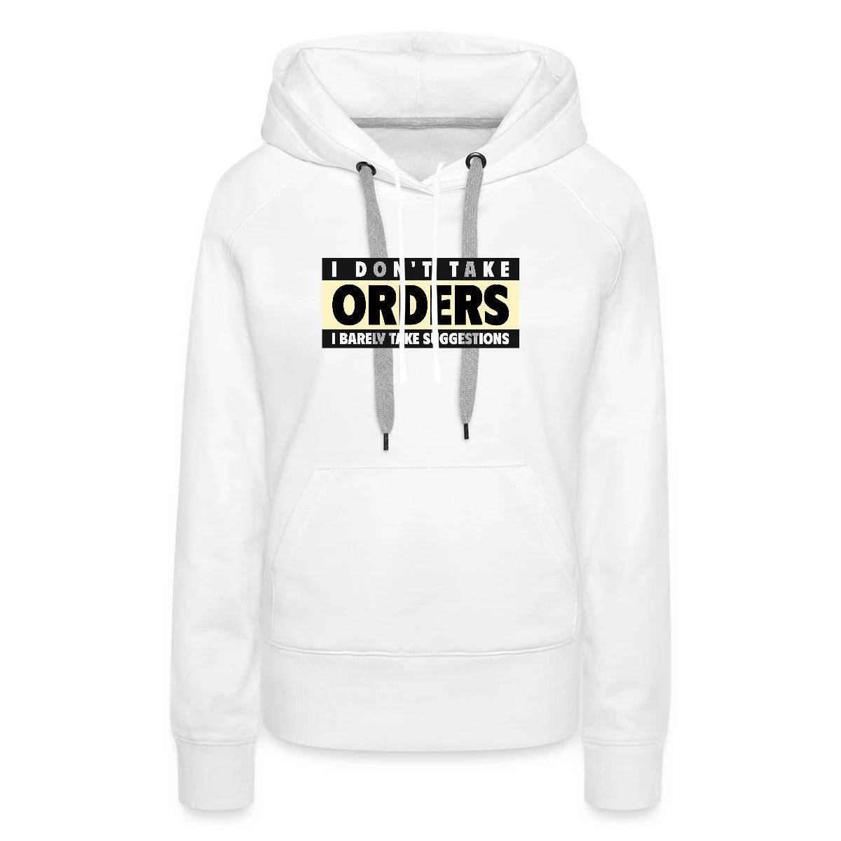 I don't take orders - Women's premium hoodies