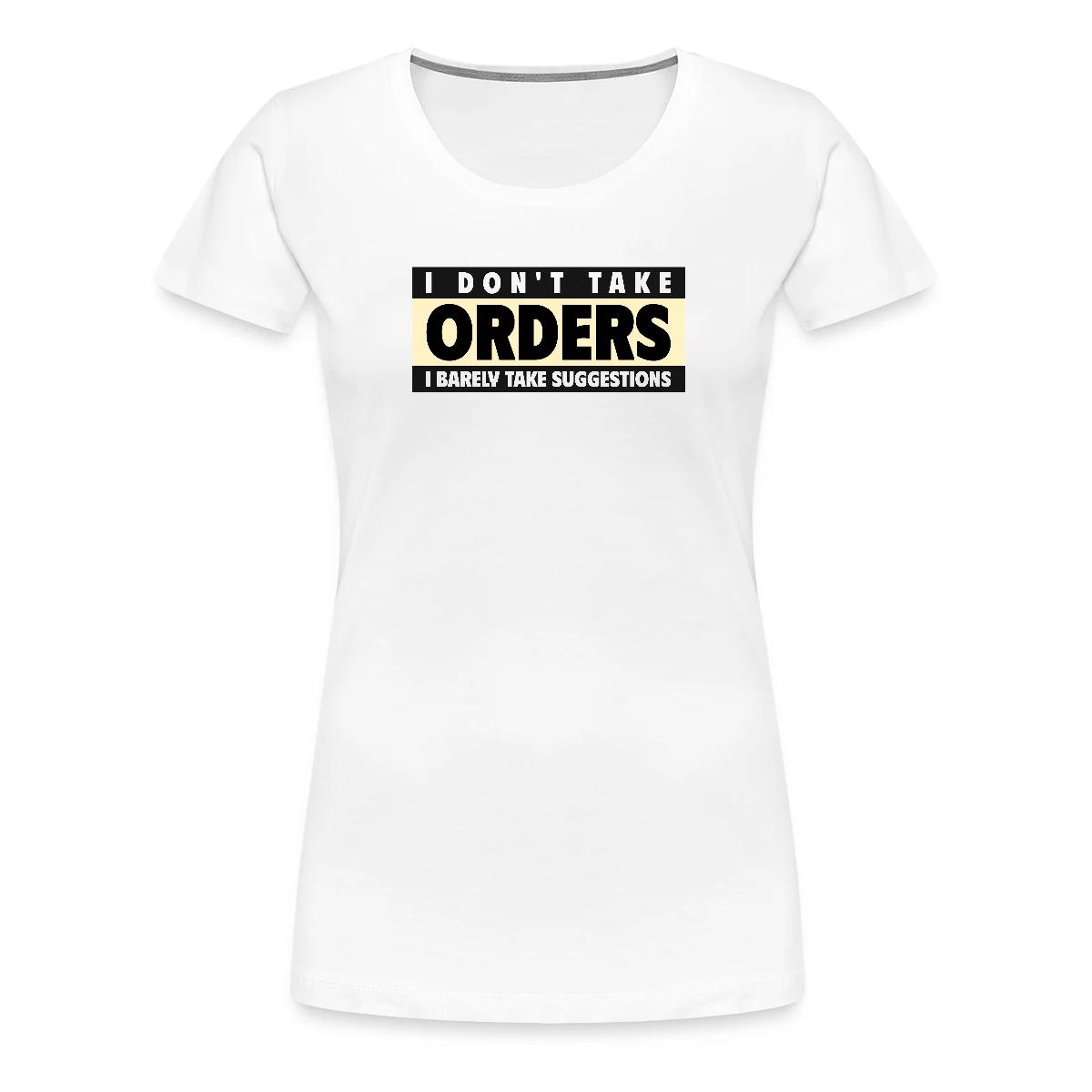 I don't take orders - Women's Premium T-shirt
