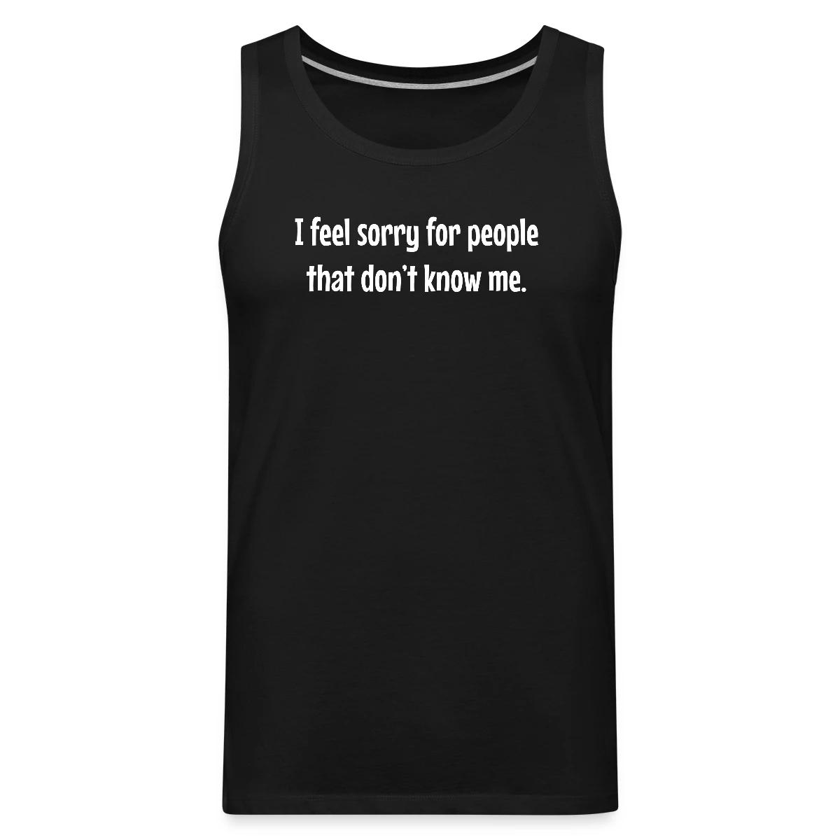 I feel sorry for people that dont know me - Mens's Tank tops