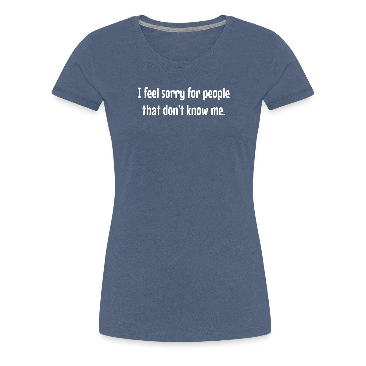 I feel sorry for people that dont know me - Women's Premium T-shirt