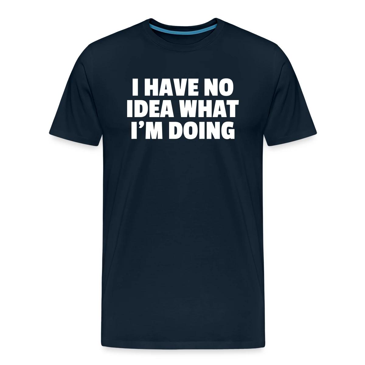 I have no idea what I'm doing - Men's Premium T-shirt