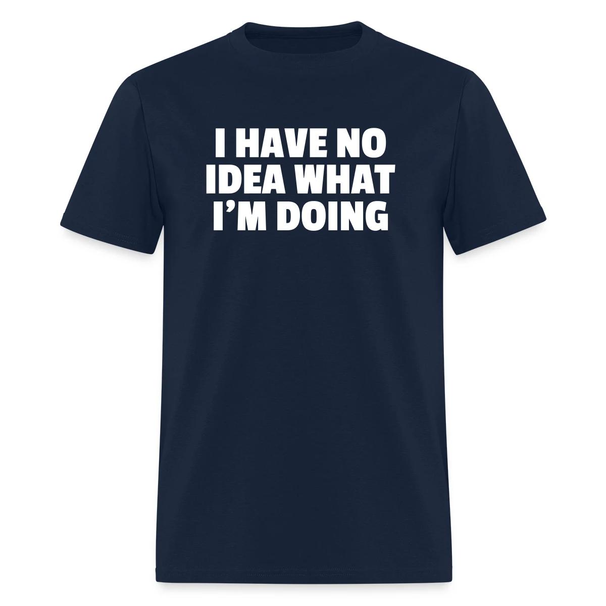 I have no idea what I'm doing - Men's T-shirt