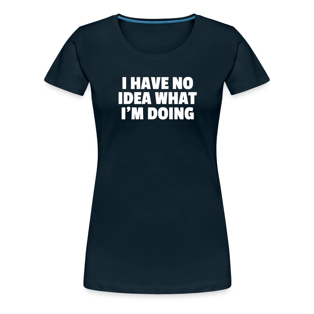 I have no idea what I'm doing - Women's Premium T-shirt