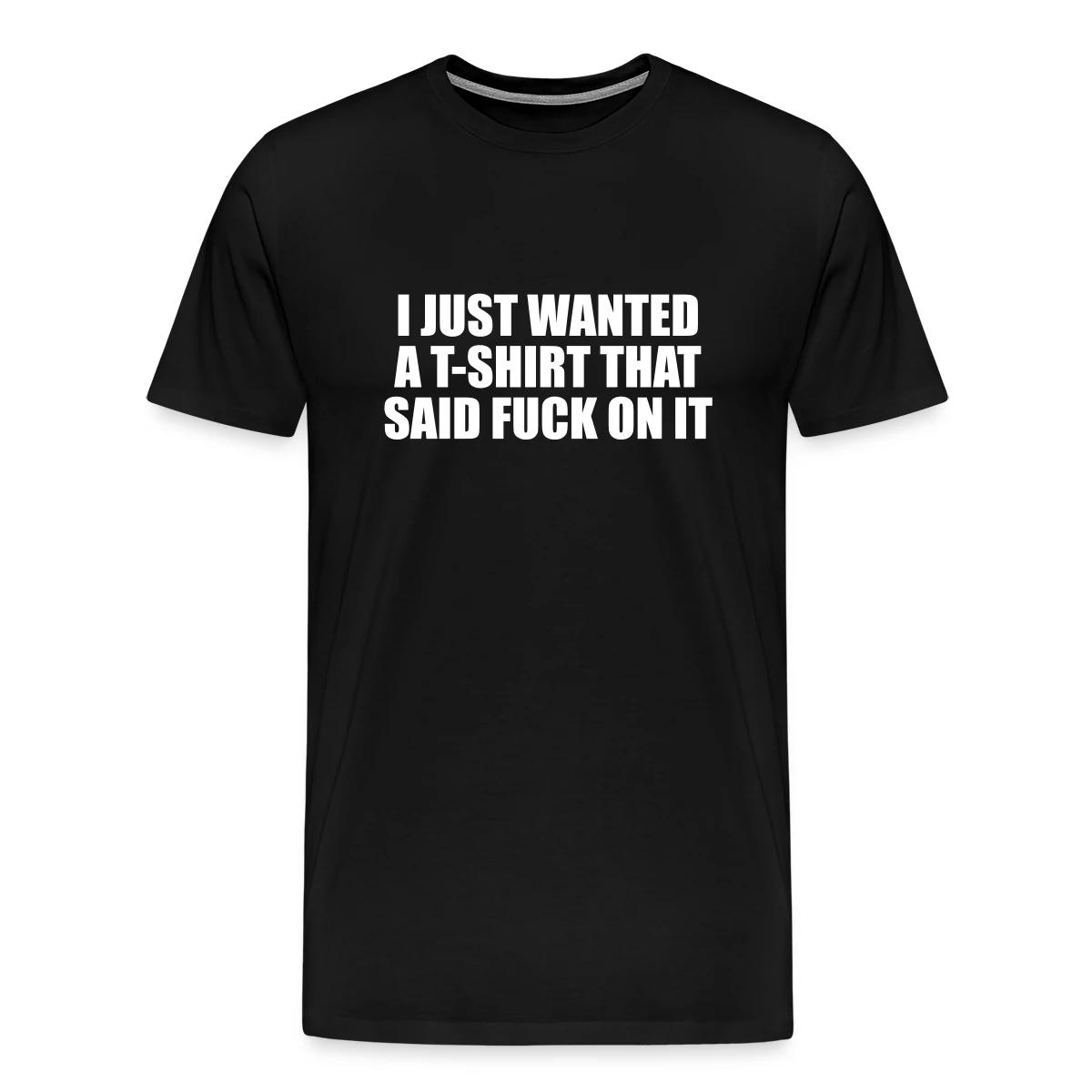 I just wanted a T-shirt that said fuck on it - Men's Premium T-shirt