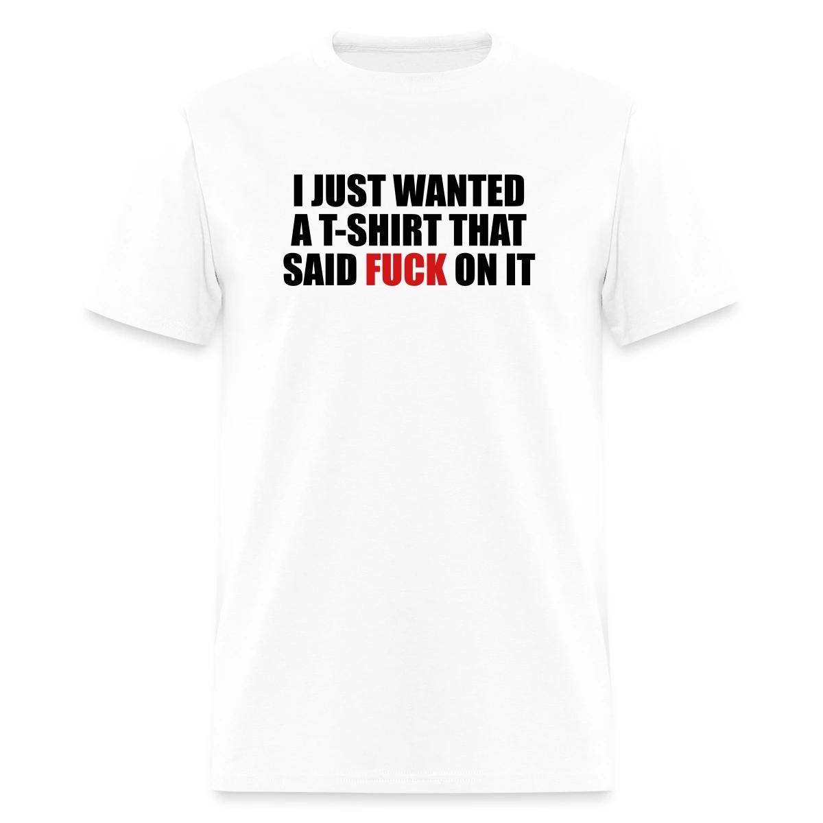 I just wanted a T-shirt that said fuck on it - Men's T-shirt