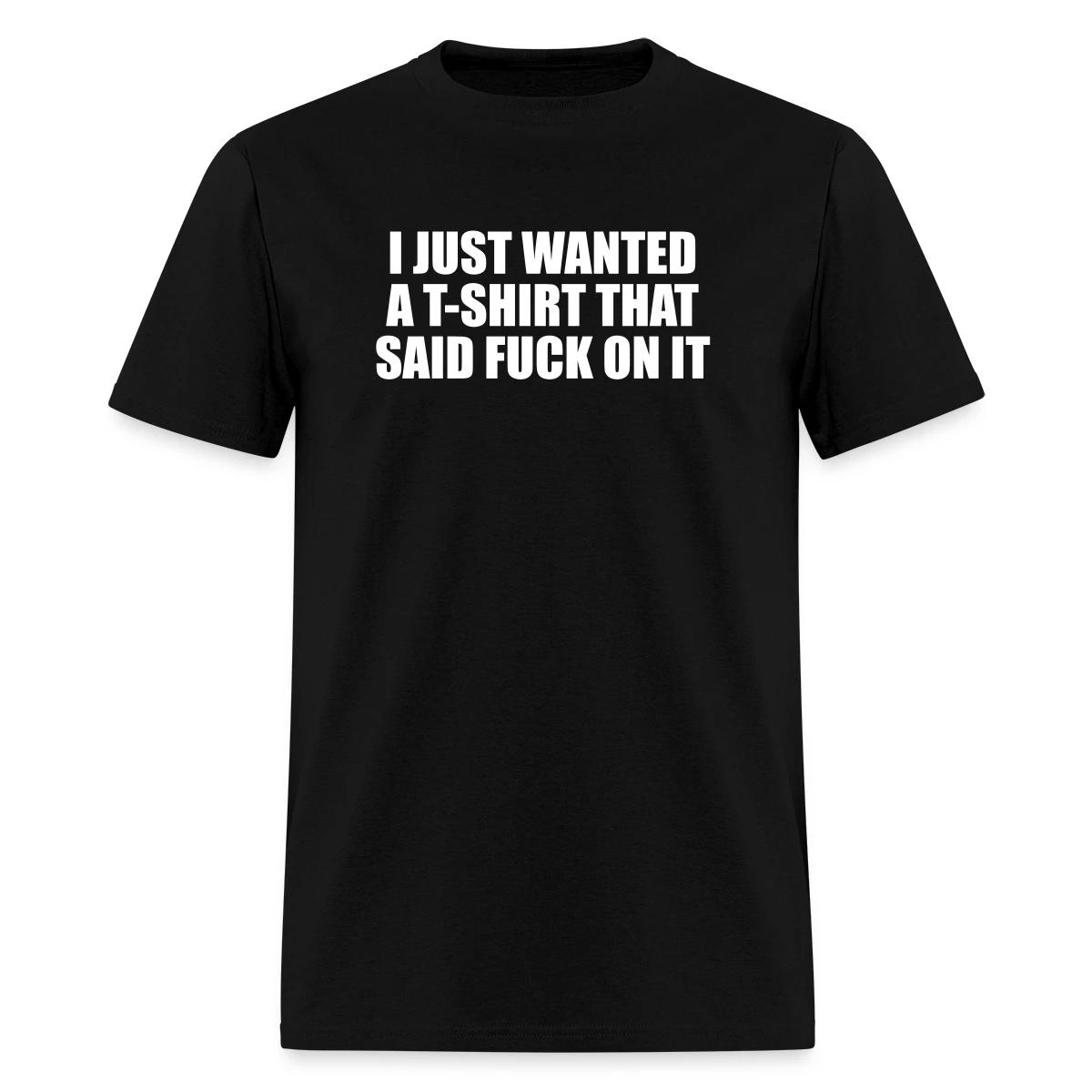I just wanted a T-shirt that said fuck on it - Men's T-shirt