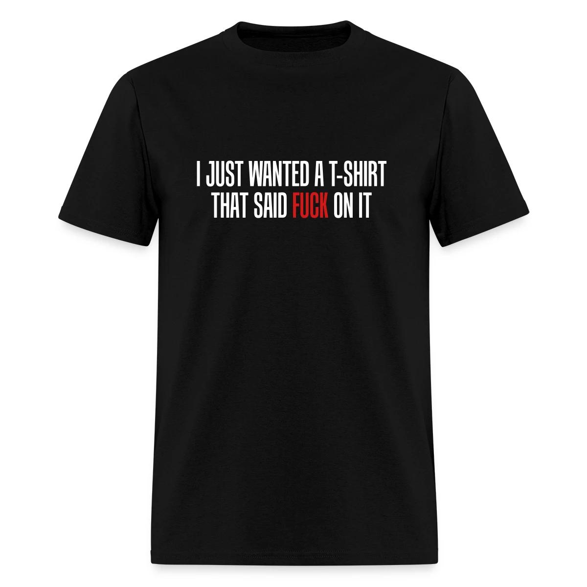 I just wanted a T-shirt that said fuck on it - Men's T-shirt