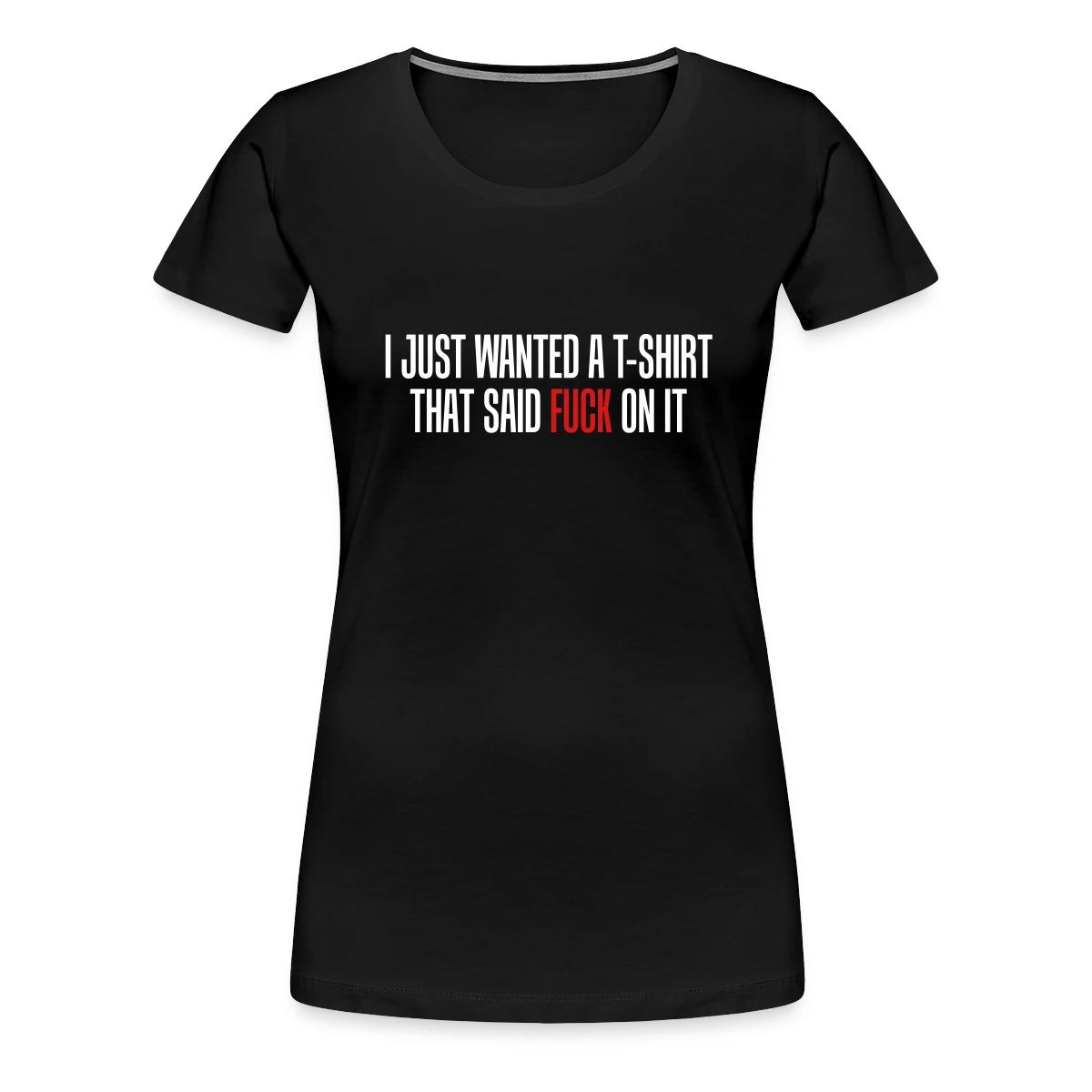I just wanted a T-shirt that said fuck on it - Women's Premium T-shirt