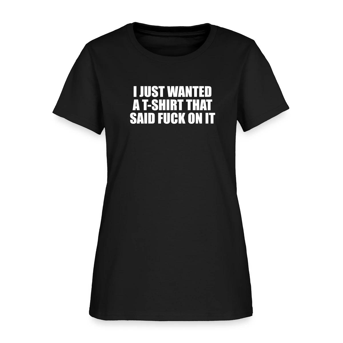 I just wanted a T-shirt that said fuck on it - Women's T-shirt