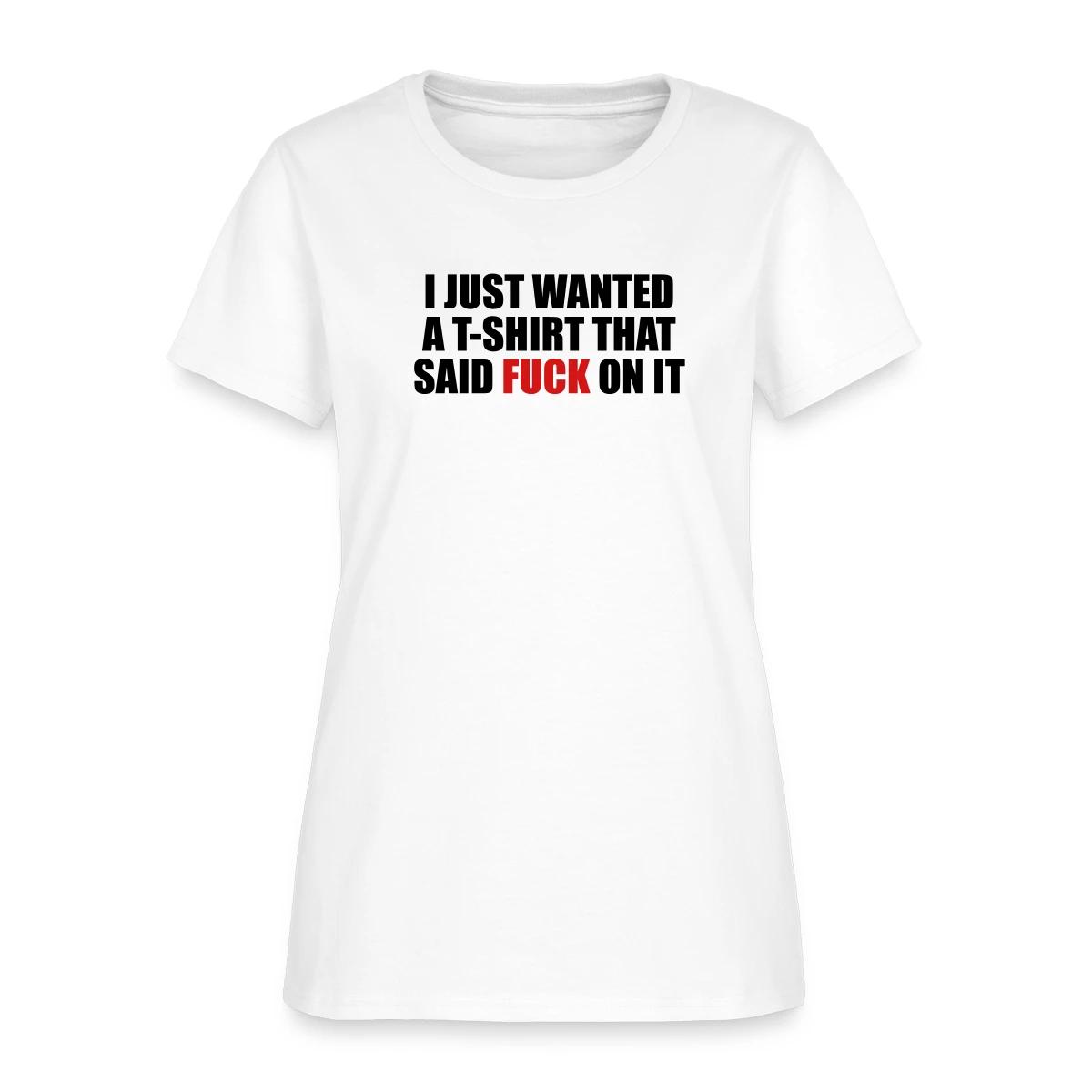 I just wanted a T-shirt that said fuck on it - Women's T-shirt