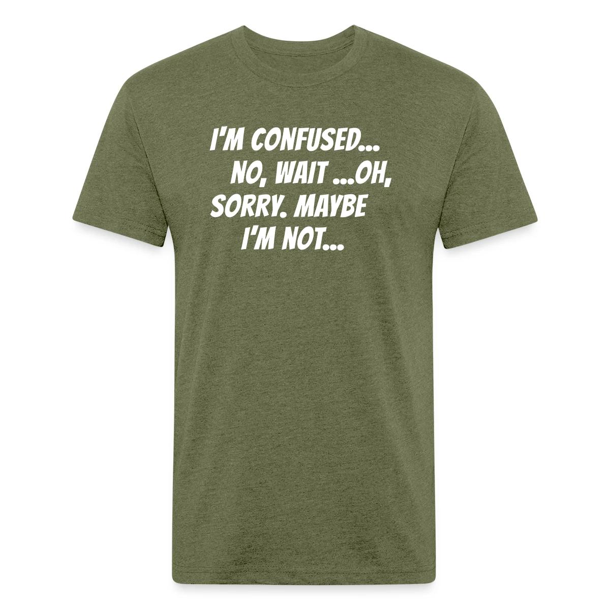 I m confused, no wait oh sorry. Maybe I'm not... - Men's Fitted T-shirt