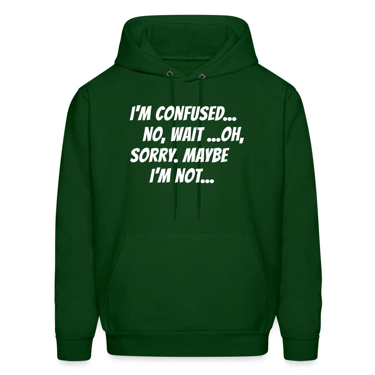 I m confused, no wait oh sorry. Maybe I'm not... - Men's hoodie