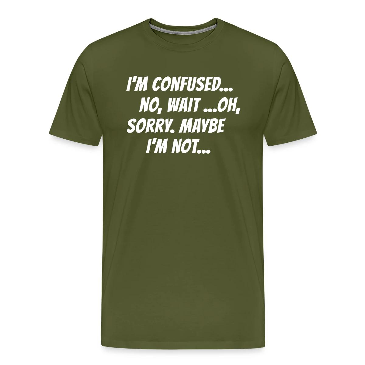 I m confused, no wait oh sorry. Maybe I'm not... - Men's Premium T-shirt