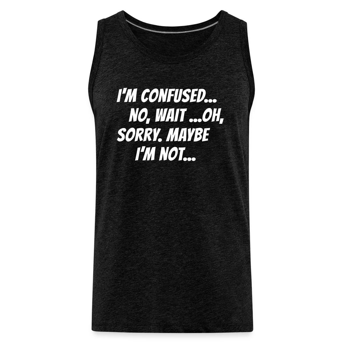 I m confused, no wait oh sorry. Maybe I'm not... - Mens's Tank tops
