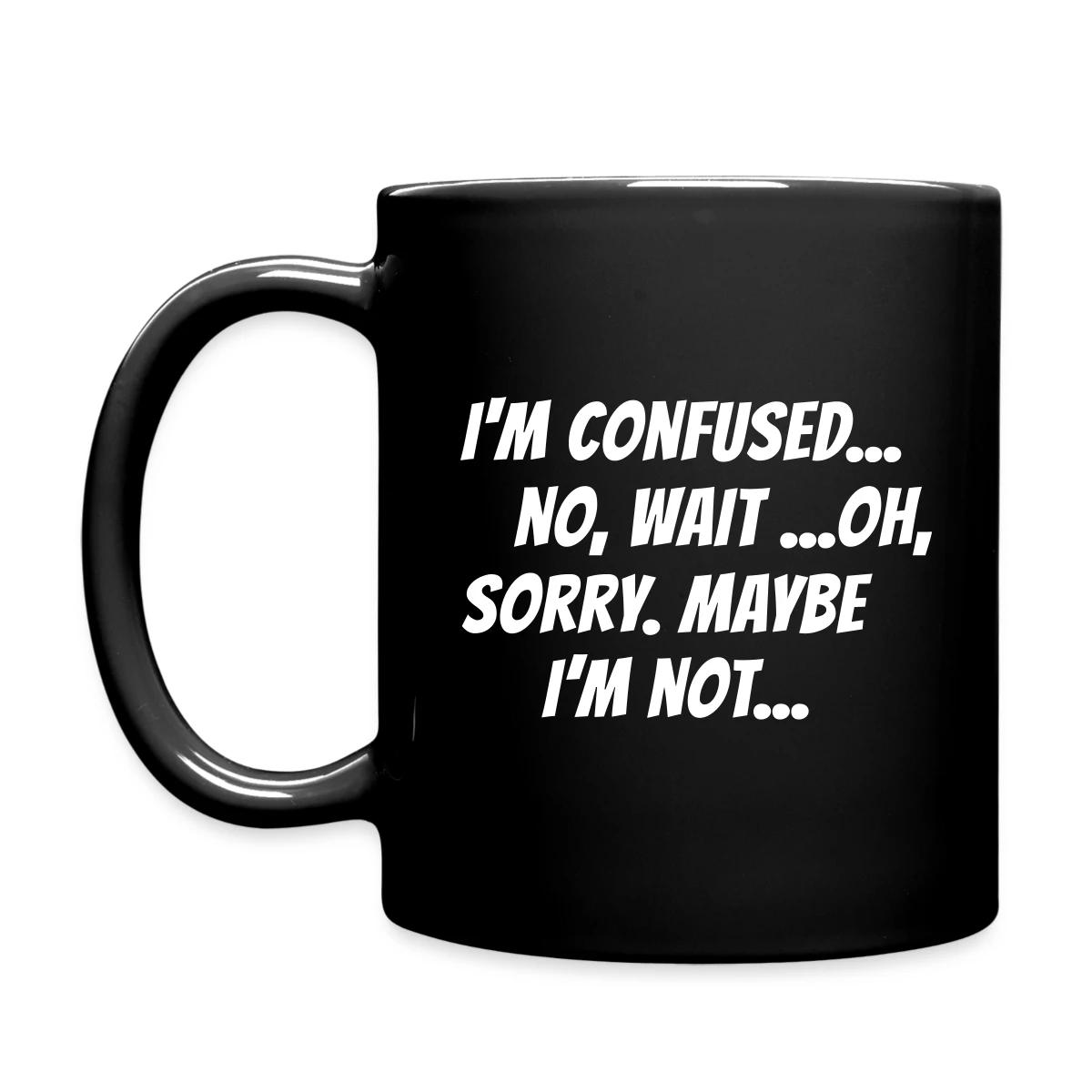 I m confused, no wait oh sorry. Maybe I'm not... - Full color mug