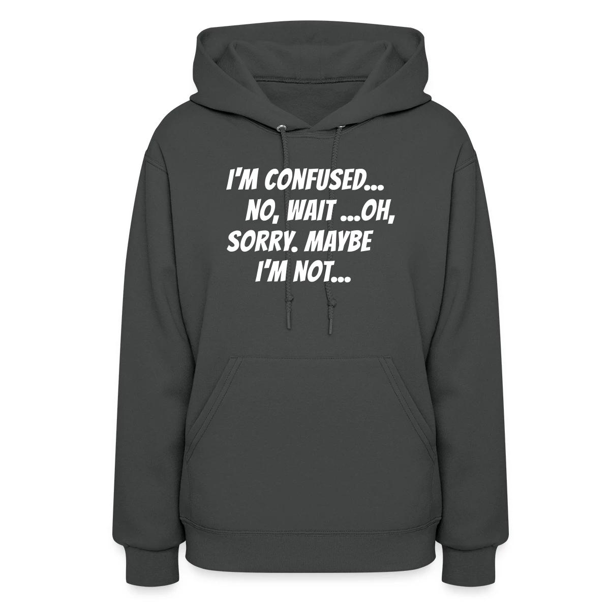 I m confused, no wait oh sorry. Maybe I'm not... - Women's hoodies