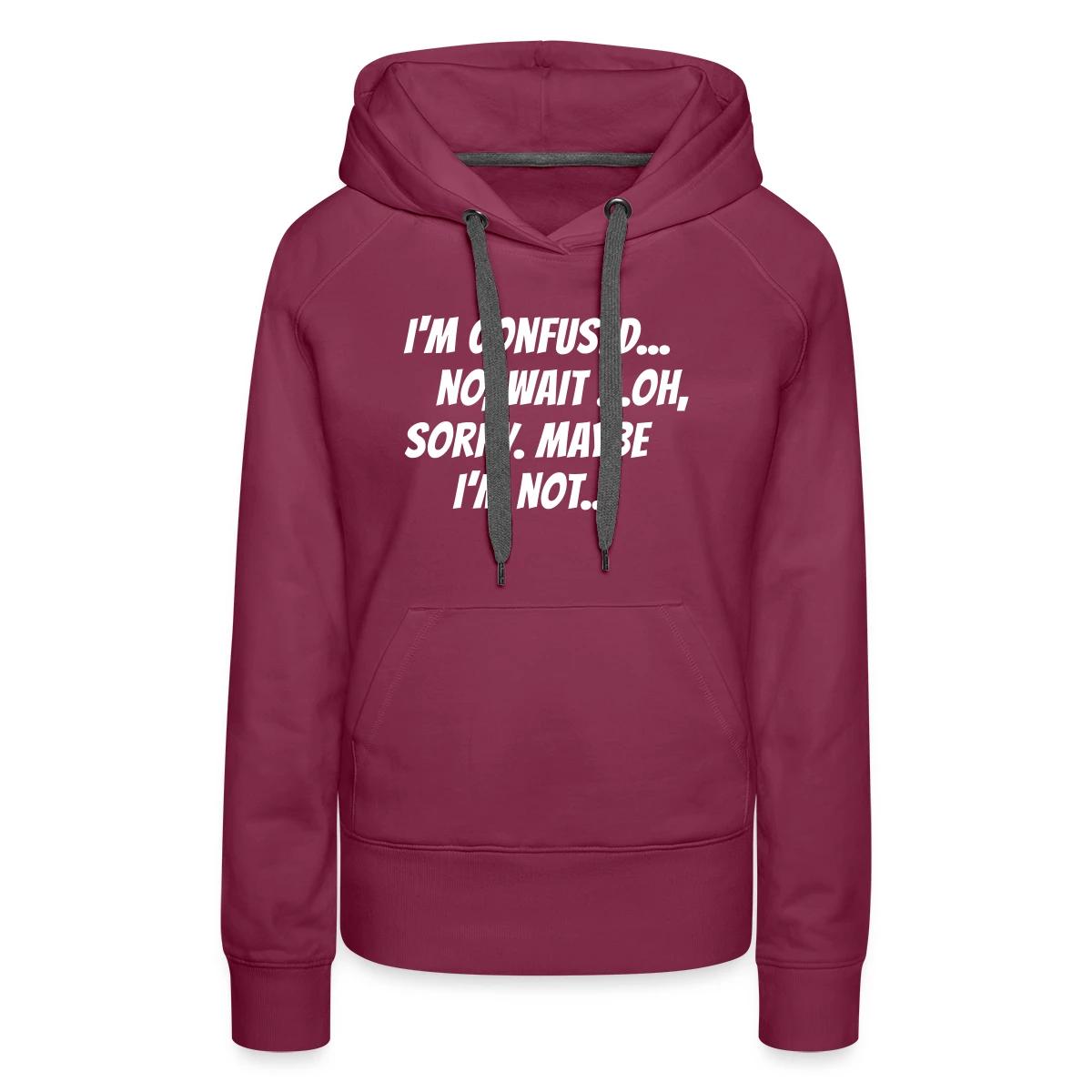 I m confused, no wait oh sorry. Maybe I'm not... - Women's premium hoodies