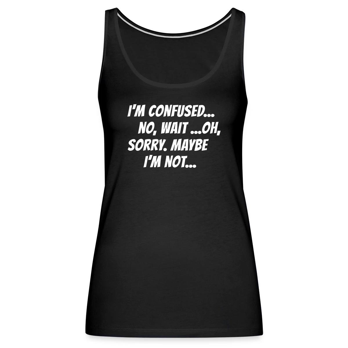 I m confused, no wait oh sorry. Maybe I'm not... - Womens's Tank tops