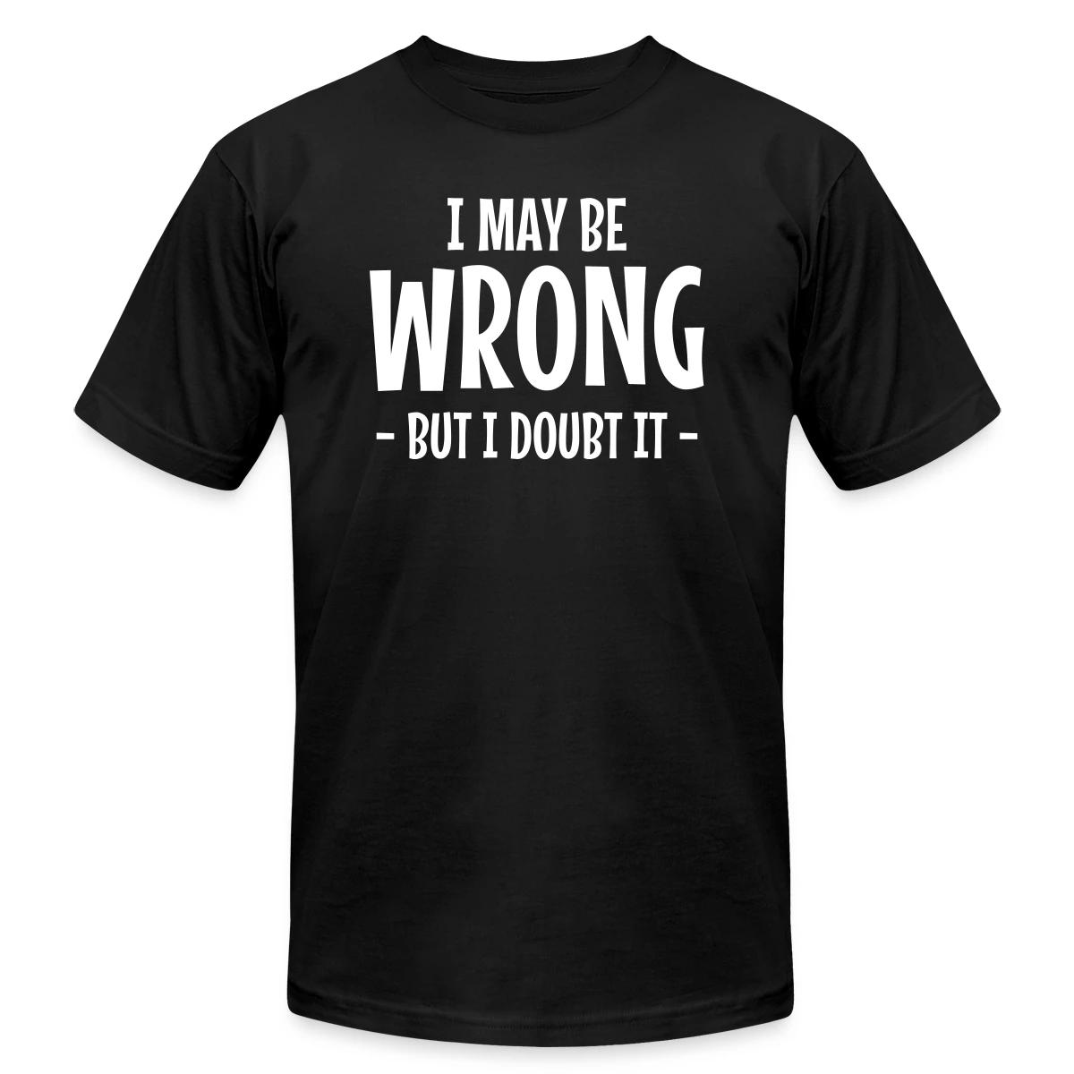 I may be wrong - But I doubt it - Jersey T-shirt