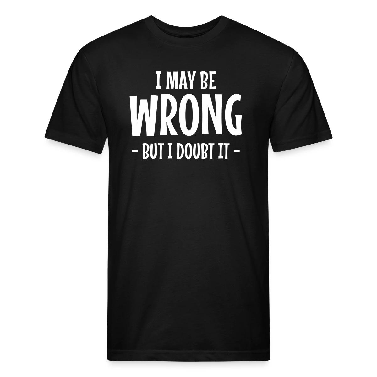 I may be wrong - But I doubt it - Men's Fitted T-shirt