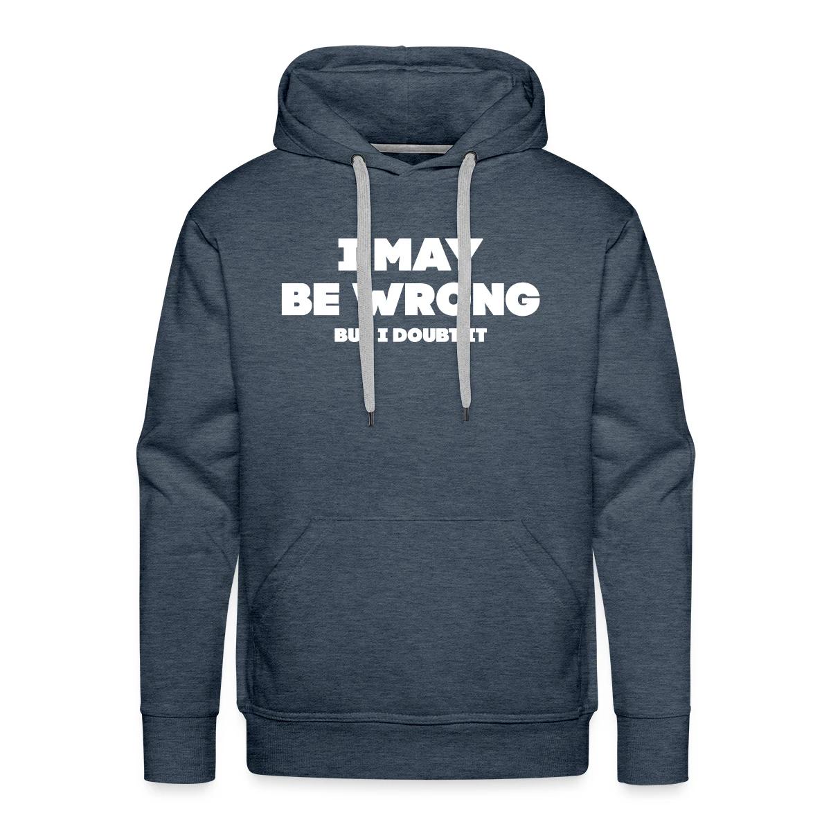 I may be wrong - But I doubt it - Men's Premium hoodie