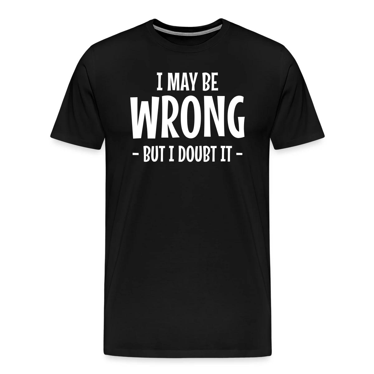 I may be wrong - But I doubt it - Men's Premium T-shirt