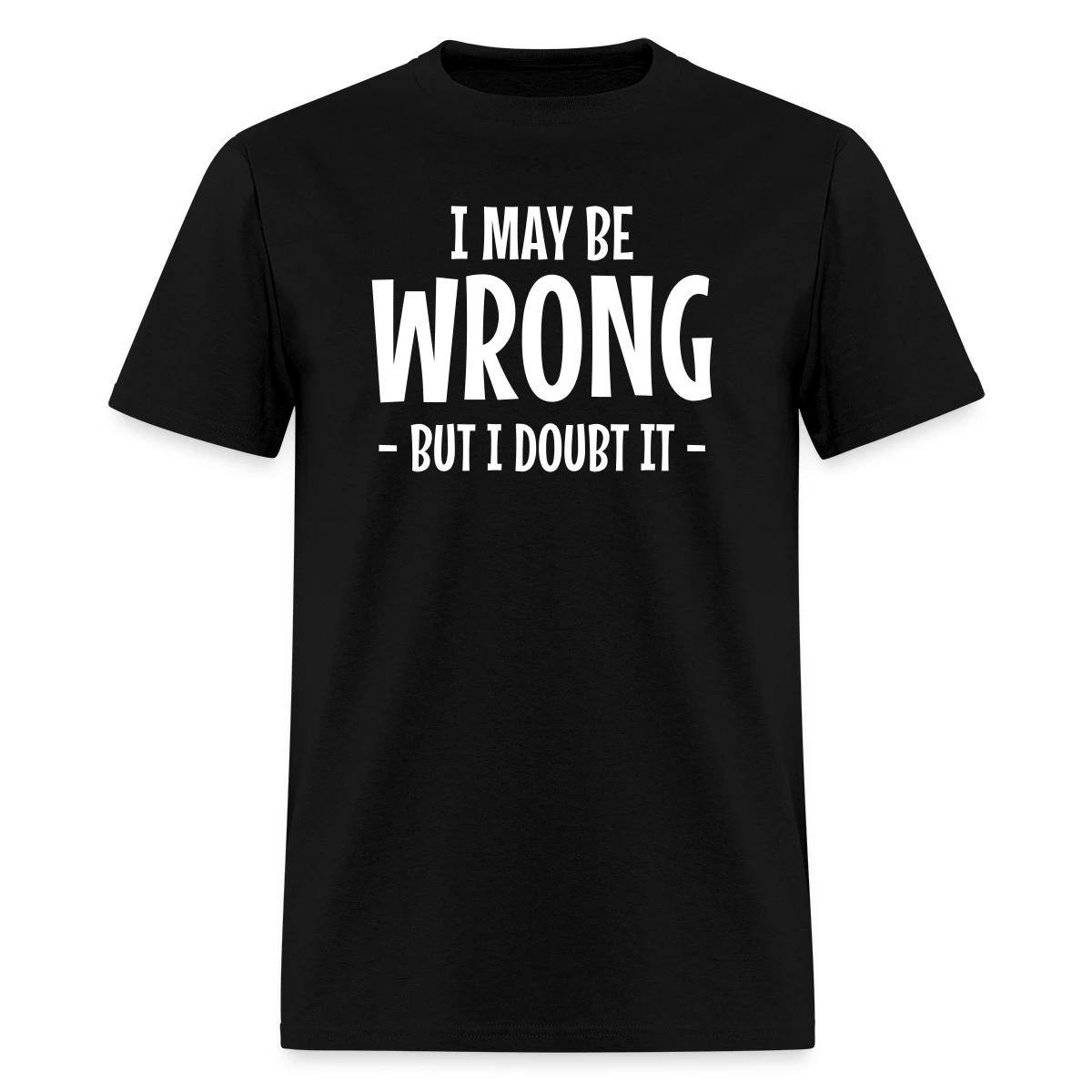 I may be wrong - But I doubt it - Men's T-shirt