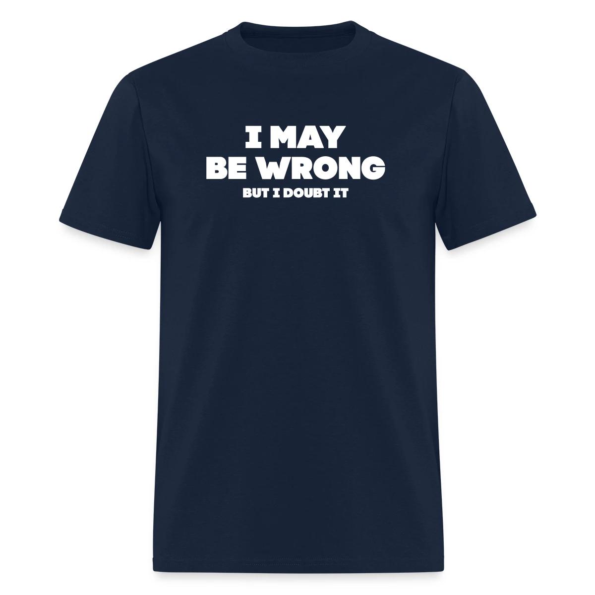 I may be wrong - But I doubt it - Men's T-shirt