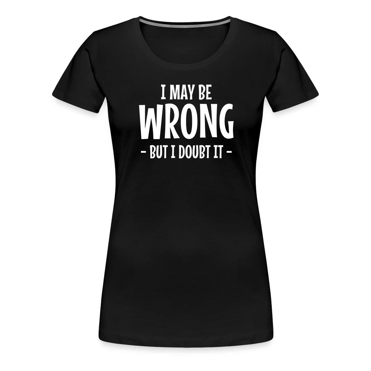 I may be wrong - But I doubt it - Women's Premium T-shirt