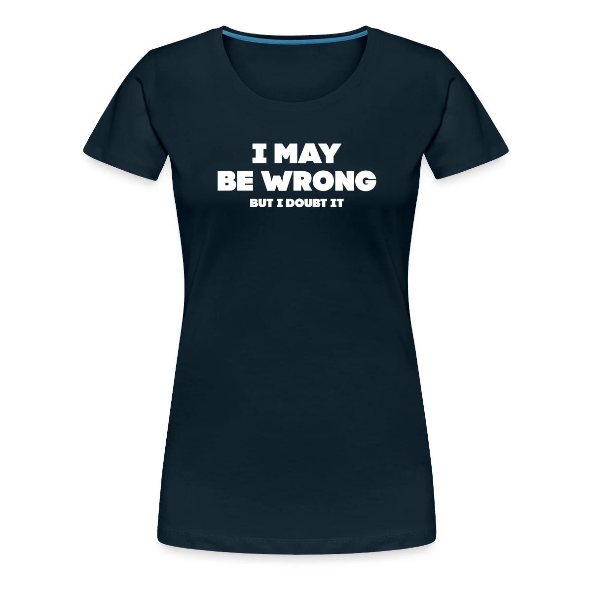 I may be wrong - But I doubt it - Women's Premium T-shirt