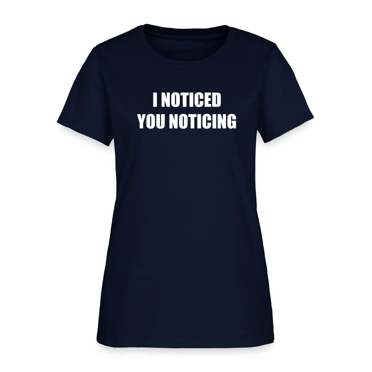 I noticed you noticing - Women's T-shirt