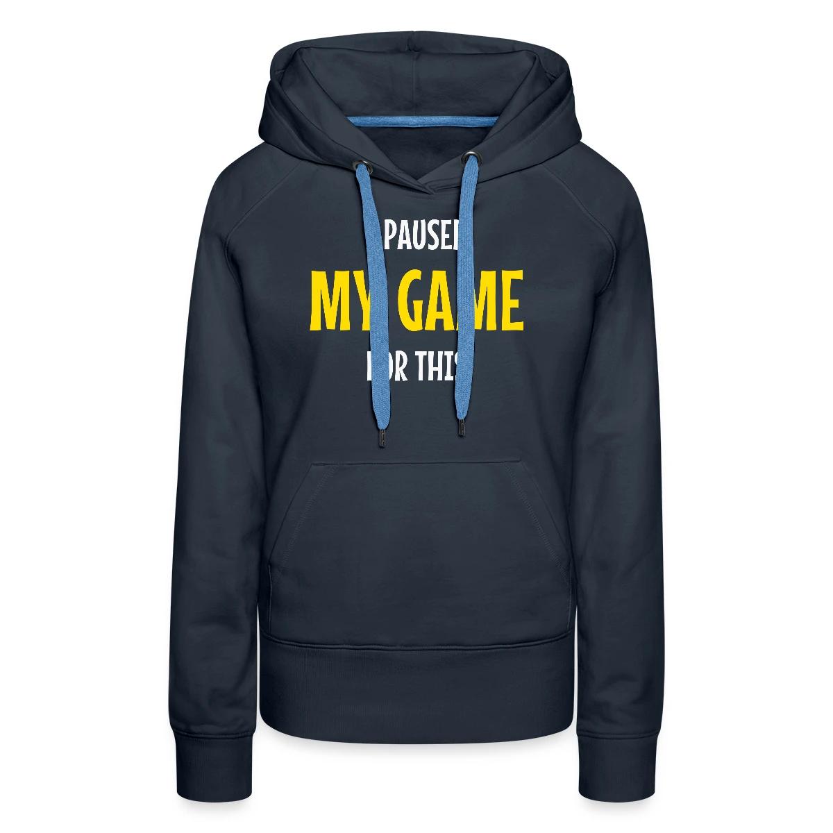I paused my game for this - Women's premium hoodies