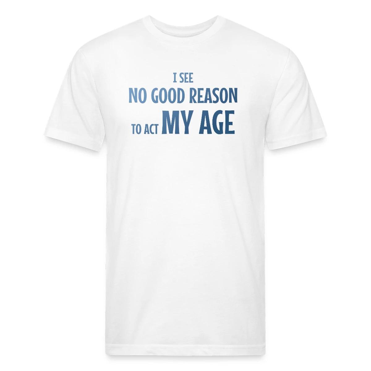 I see no good reason to act my age - Men's Fitted T-shirt
