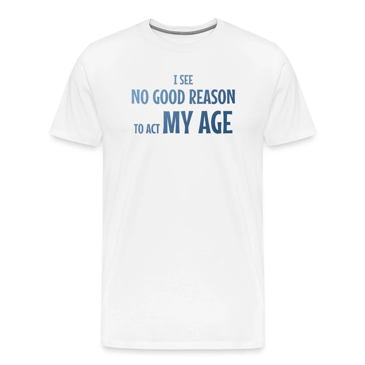 I see no good reason to act my age - Men's Premium T-shirt