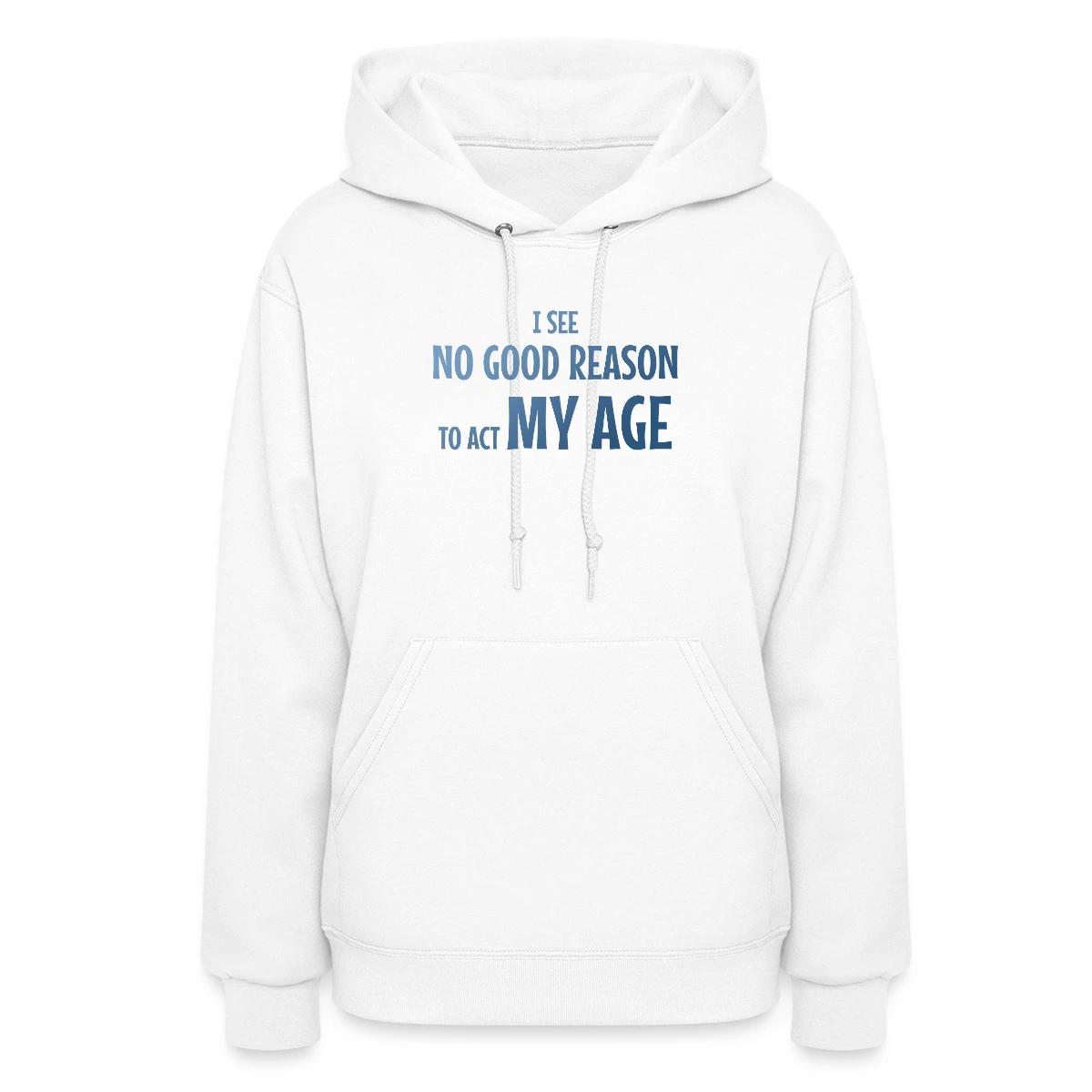 I see no good reason to act my age - Women's hoodies