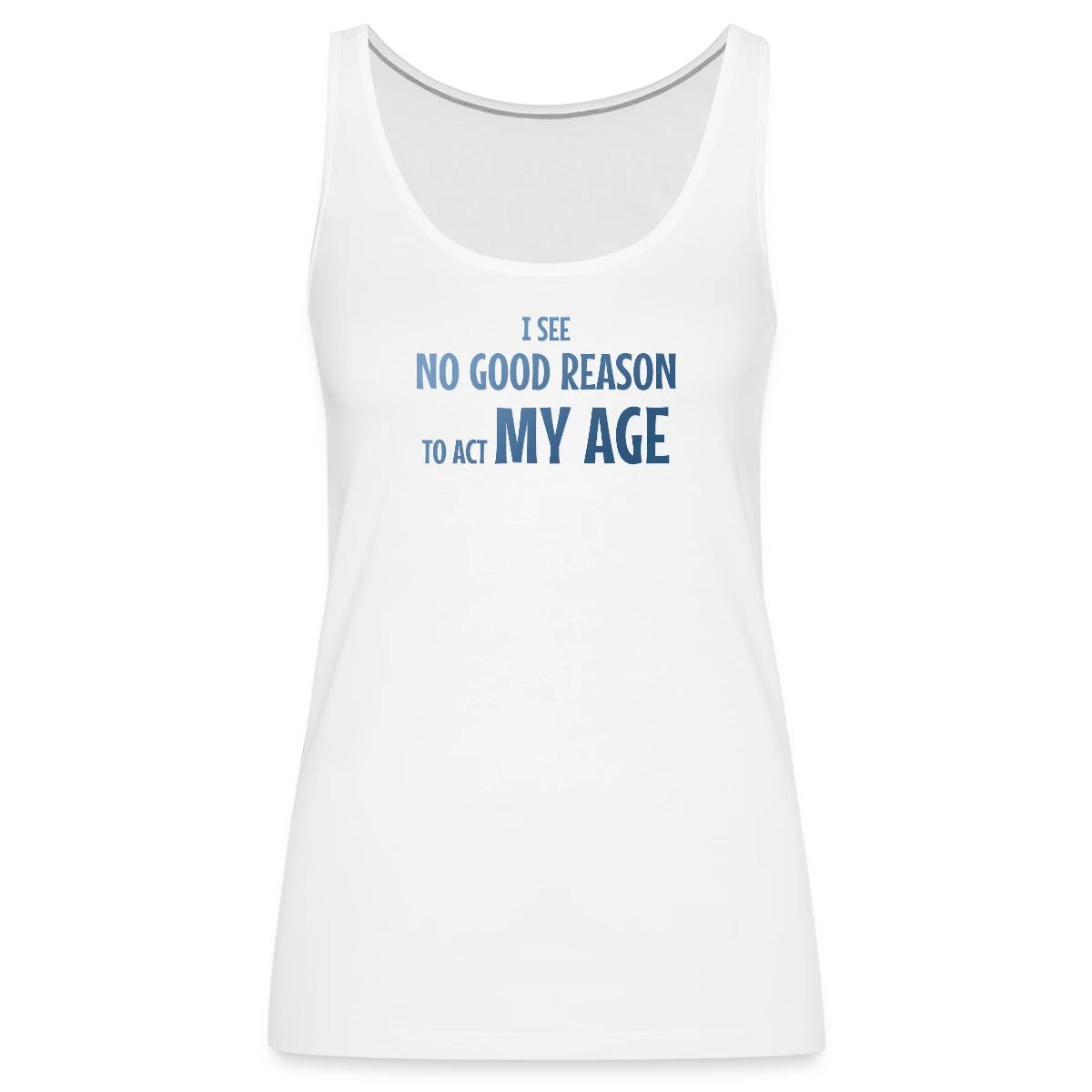 I see no good reason to act my age - Womens's Tank tops